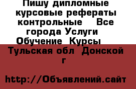 Пишу дипломные курсовые рефераты контрольные  - Все города Услуги » Обучение. Курсы   . Тульская обл.,Донской г.